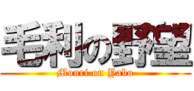 毛利の野望 (Mouri on Yabo)