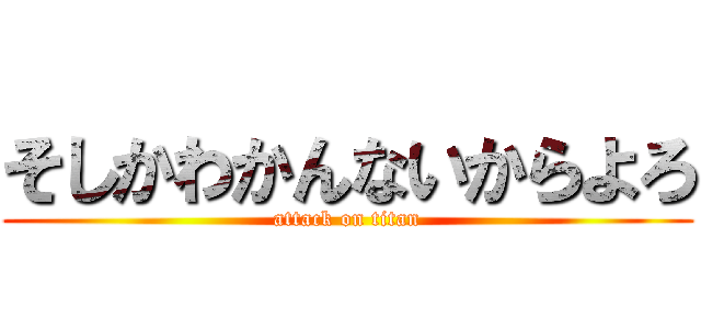 そしかわかんないからよろ (attack on titan)