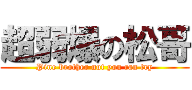 超弱爆の松哥 (Pine brother not you can try)