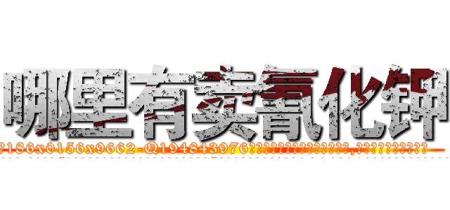 哪里有卖氰化钾 (哪里有卖氰化钾【电.话186x0156x9662-Q194843976林氏药业】我们做的是长期生意,靠的是老客户长期支持
参考消息网2月20日报道 韩媒称，“剩女多、离婚率高的城市，房价一定会上涨。”这是中国经济学家金岩石2016年12月参加在上海举行的房地产相关论坛时说的话。
)