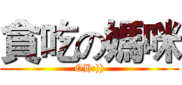 貪吃の媽咪 (OH:)))