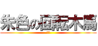 朱色の回転木馬 (朱色)