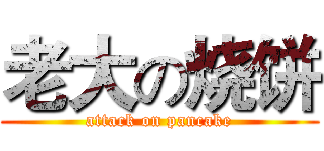 老大の烧饼 (attack on pancake)