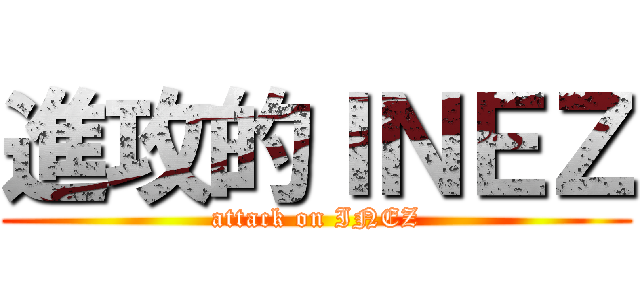 進攻的ＩＮＥＺ (attack on INEZ)