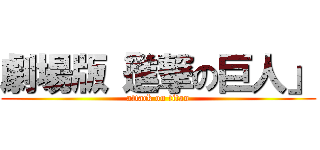 劇場版「進撃の巨人」 (attack on titan)