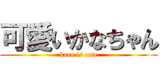 可愛いかなちゃん (kana is cute)