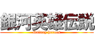 銀河英雄伝説 (Galaxy heroes)