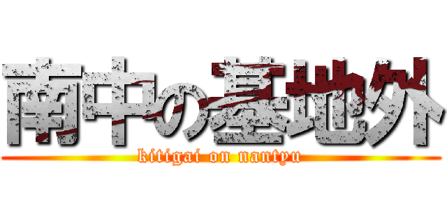 南中の基地外 (kitigai on nantyu)