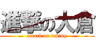 進撃の大倉 (attack on taking)