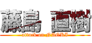 藤島 直樹 (attack on NAOKI)