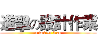 進擊の設計作業 (attack on titan)