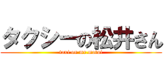 タクシーの松井さん (taxi on mr.matui)