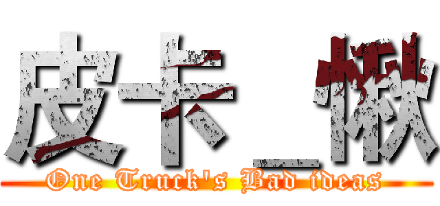 皮卡＿愀 (One Truck's Bad ideas)