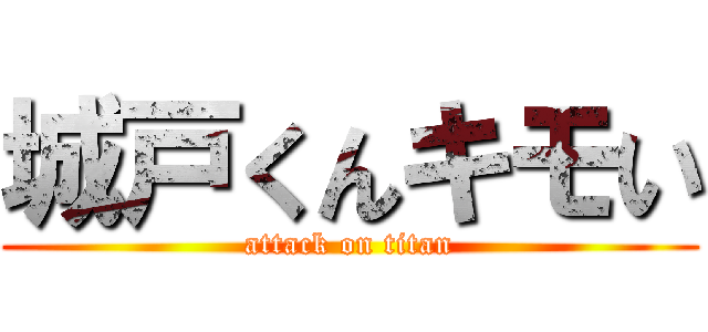 城戸くんキモい (attack on titan)