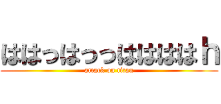 ははっはっっははははｈ (attack on titan)