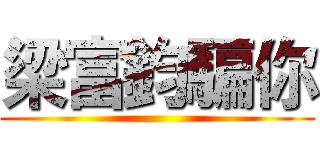 梁富鈞騙你 ()