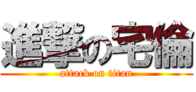 進撃の宅倫 (attack on titan)