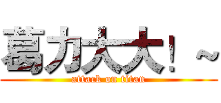 葛力大大！~ (attack on titan)