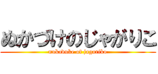 ぬかづけのじゃがりこ (nukaduke of jagariko)