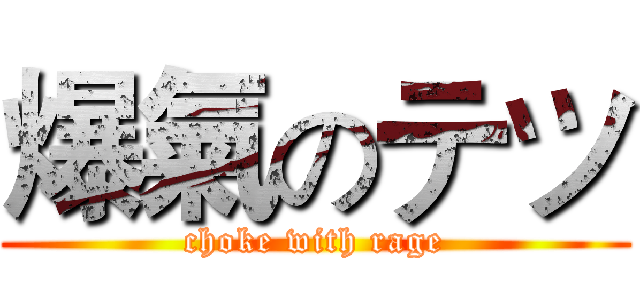 爆氣のテツ (choke with rage)