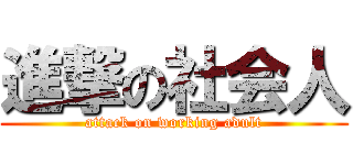 進撃の社会人 (attack on working adult)