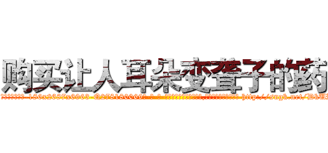 购买让人耳朵变聋子的药 (购买让人耳朵变聋子的药【电-186x2687x6963-Q278180069元-吉-药-业】我们做的是长期生意,靠的是老客户长期支持 http://sngk.net/DkUR5B
)