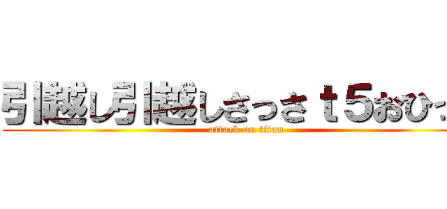 引越し引越しさっさｔ５おひっｋ (attack on titan)
