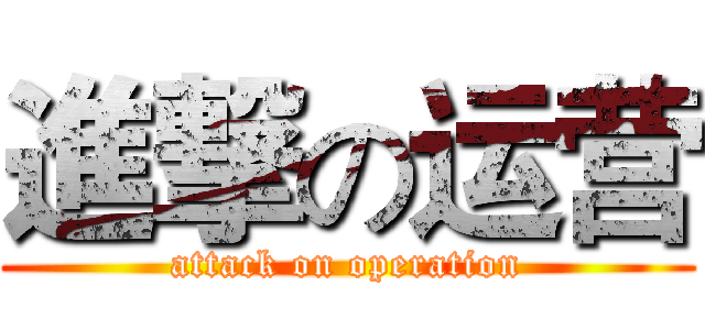 進撃の运营 (attack on operation)