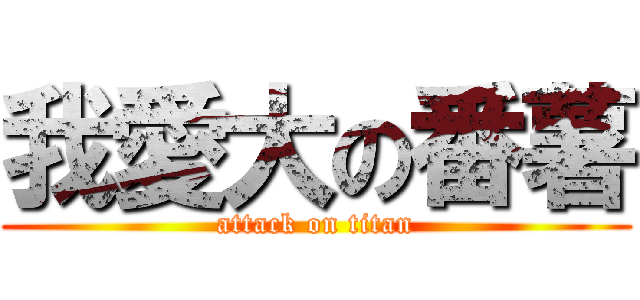 我愛大の番薯 (attack on titan)