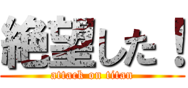 絶望した！ (attack on titan)