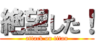 絶望した！ (attack on titan)