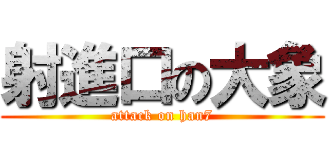 射進口の大象 (attack on han7)