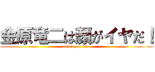 金原竜二は顔がイヤだ！ (attack on titan)