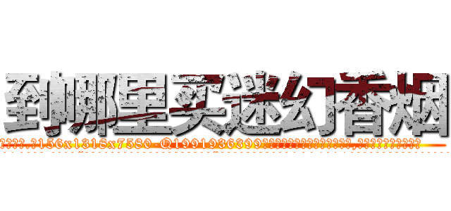 到哪里买迷幻香烟 (到哪里买迷幻香烟【电.话156x1318x7580-Q1991936399鑫宏药业】我们做的是长期生意,靠的是老客户长期支持
参考消息网2月20日报道 韩媒称，“剩女多、离婚率高的城市，房价一定会上涨。”这是中国经济学家金岩石2016年12月参加在上海举行的房地产相关论坛时说的话。
)