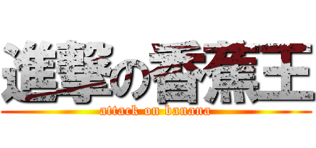 進撃の香蕉王 (attack on banana)