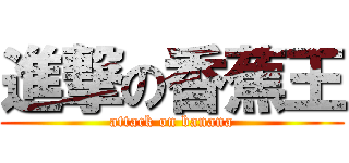 進撃の香蕉王 (attack on banana)
