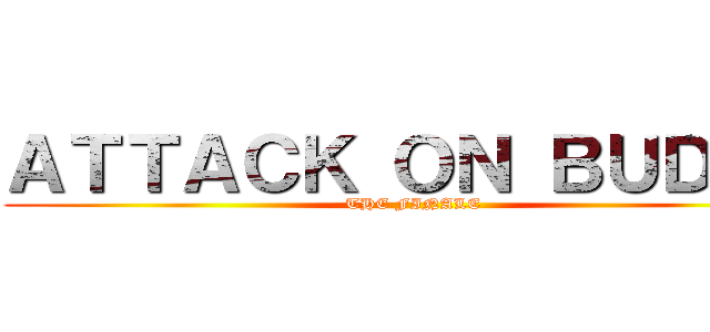 ＡＴＴＡＣＫ ＯＮ ＢＵＤＤＹ (THE FINALE)