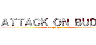 ＡＴＴＡＣＫ ＯＮ ＢＵＤＤＹ (THE FINALE)