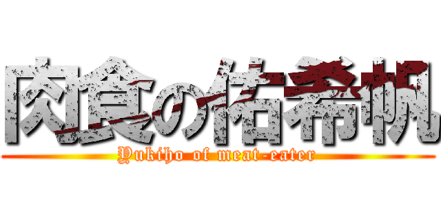 肉食の佑希帆 (Yukiho of meat-eater)