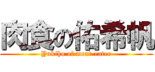 肉食の佑希帆 (Yukiho of meat-eater)