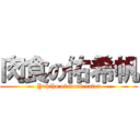 肉食の佑希帆 (Yukiho of meat-eater)