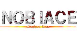 ＮＯＢＩＡＣＥ (attack on titan)