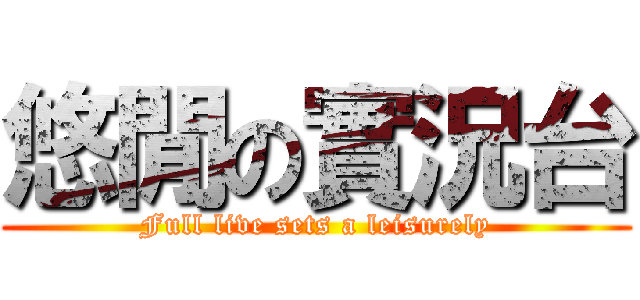 悠閒の實況台 (Full live sets a leisurely)