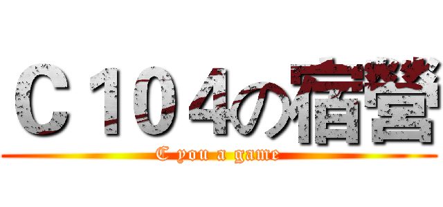 Ｃ１０４の宿營 (C you a game)
