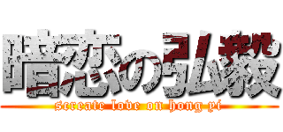 暗恋の弘毅 (screate love on hong yi)