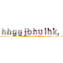ｈｈｇｇｊｂｈｕｉｈｋ， (gjhvnhdgxnhh)