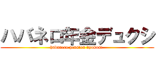 ハバネロ年金デュクシ (habanero pension dyukusi )