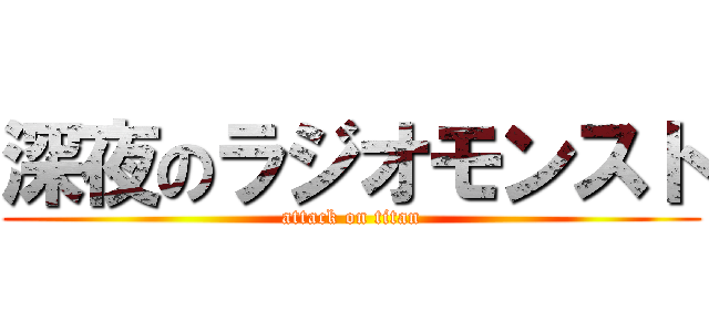 深夜のラジオモンスト (attack on titan)