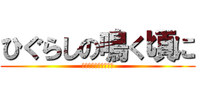 ひぐらしの鳴く頃に (懺悔懺悔懺悔懺悔懺悔)