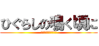 ひぐらしの鳴く頃に (懺悔懺悔懺悔懺悔懺悔)